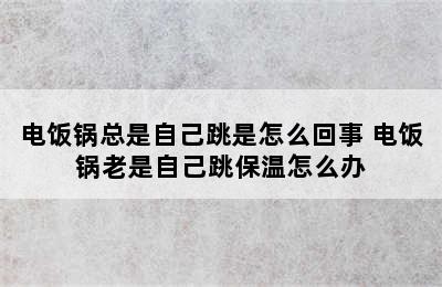 电饭锅总是自己跳是怎么回事 电饭锅老是自己跳保温怎么办